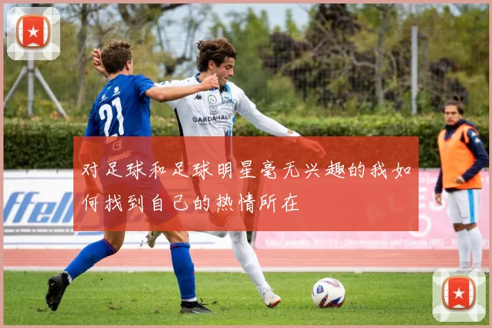 对足球和足球明星毫无兴趣的我如何找到自己的热情所在