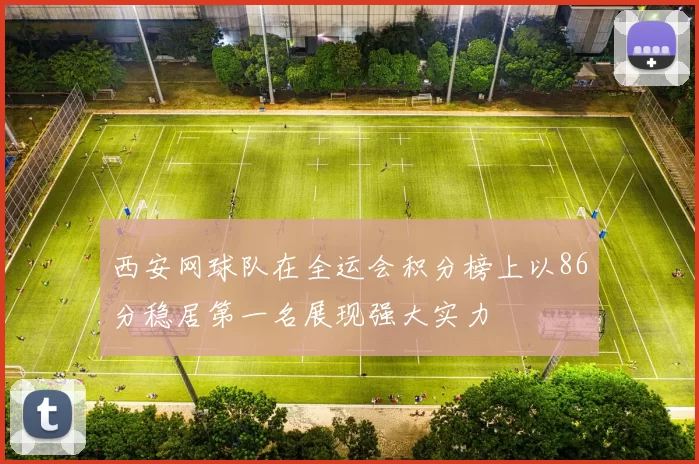 西安网球队在全运会积分榜上以86分稳居第一名展现强大实力