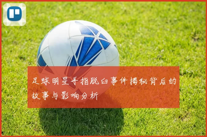 足球明星手指脱臼事件揭秘背后的故事与影响分析