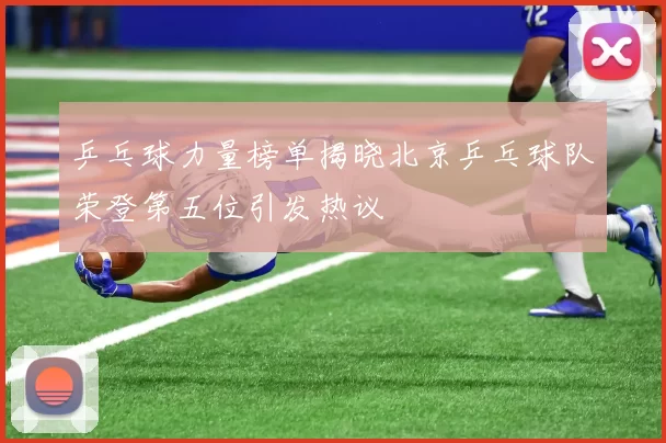 乒乓球力量榜单揭晓北京乒乓球队荣登第五位引发热议