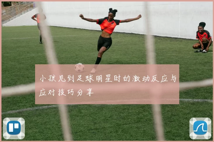 小孩见到足球明星时的激动反应与应对技巧分享