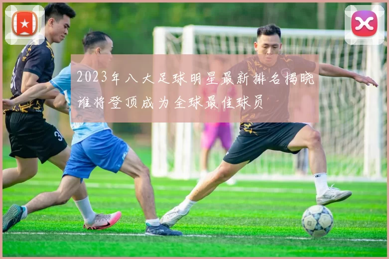 2023年八大足球明星最新排名揭晓谁将登顶成为全球最佳球员