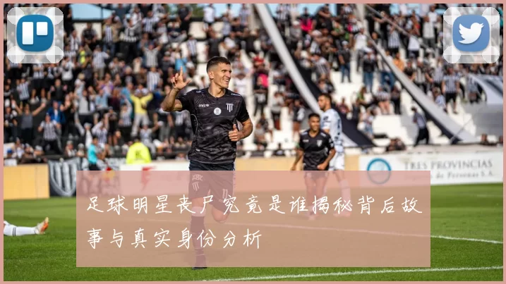足球明星丧尸究竟是谁揭秘背后故事与真实身份分析